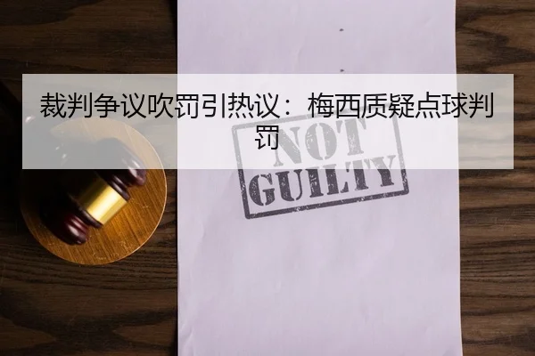 裁判争议吹罚引热议：梅西质疑点球判罚
