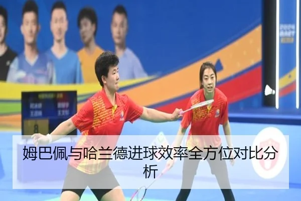 姆巴佩与哈兰德进球效率全方位对比分析